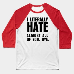 I LITERALLY HATE ALMOST ALL OF YOU BYE Baseball T-Shirt